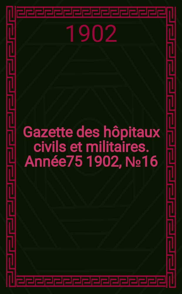 Gazette des hôpitaux civils et militaires. Année75 1902, №16