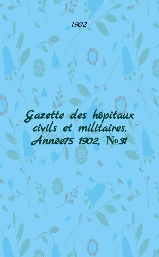 Gazette des hôpitaux civils et militaires. Année75 1902, №31