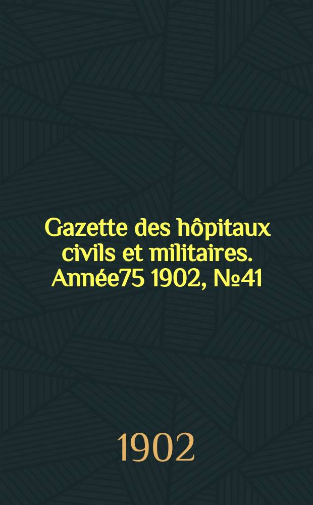 Gazette des h&ocirc;pitaux civils et militaires. Ann&eacute;e75 1902, №41
