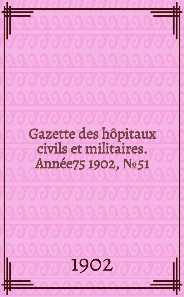 Gazette des hôpitaux civils et militaires. Année75 1902, №51