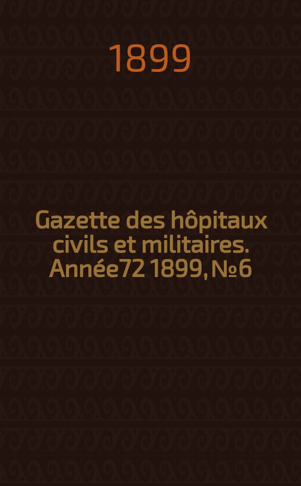 Gazette des hôpitaux civils et militaires. Année72 1899, №6