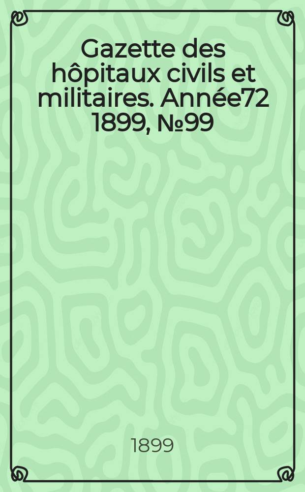 Gazette des hôpitaux civils et militaires. Année72 1899, №99