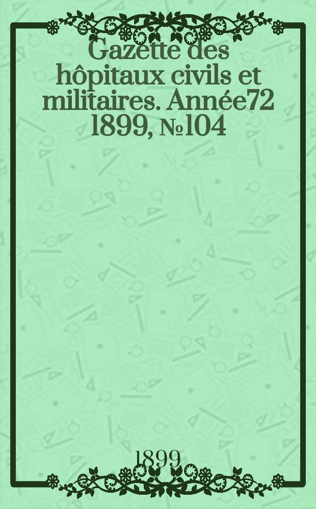 Gazette des hôpitaux civils et militaires. Année72 1899, №104