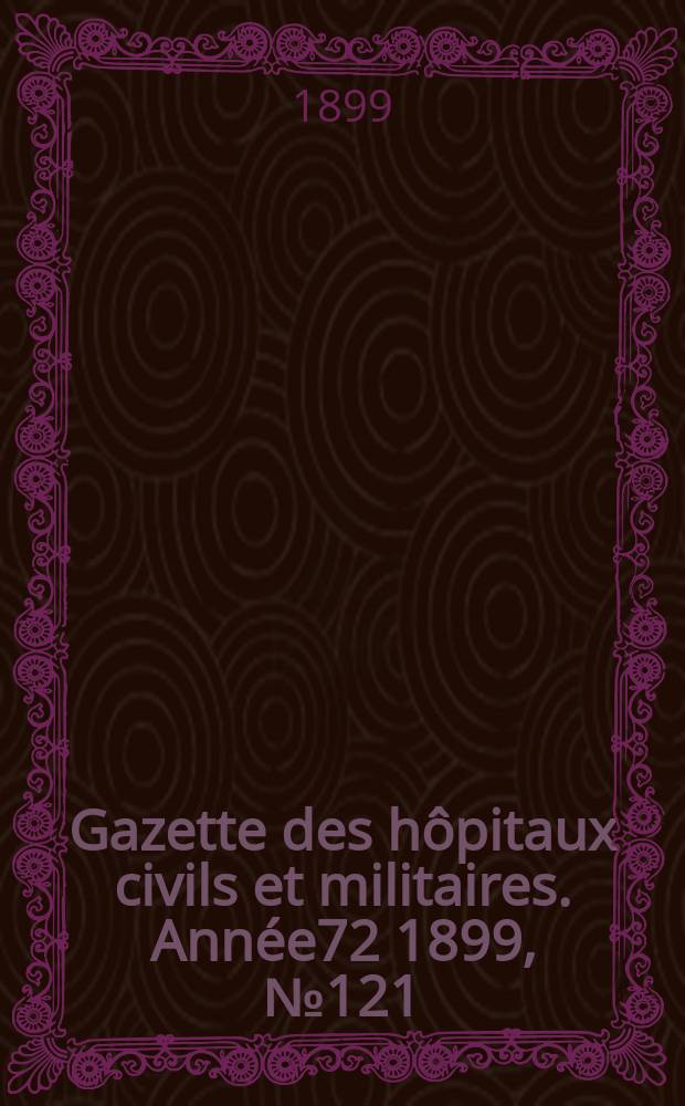 Gazette des hôpitaux civils et militaires. Année72 1899, №121