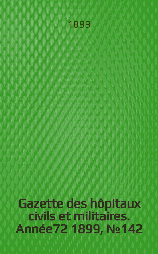 Gazette des hôpitaux civils et militaires. Année72 1899, №142