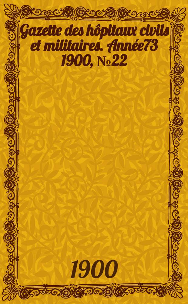 Gazette des h&ocirc;pitaux civils et militaires. Ann&eacute;e73 1900, №22