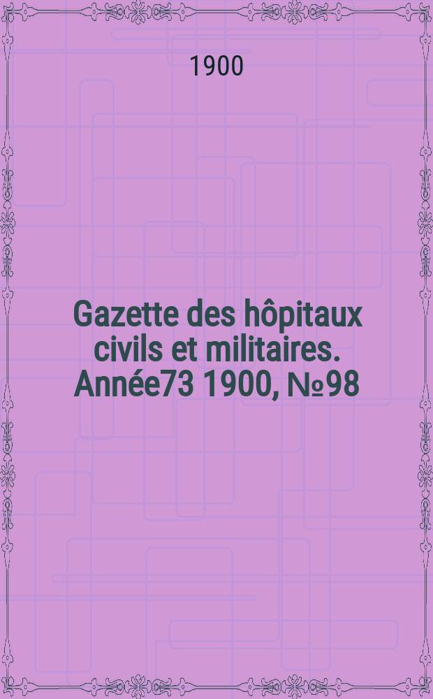 Gazette des h&ocirc;pitaux civils et militaires. Ann&eacute;e73 1900, №98