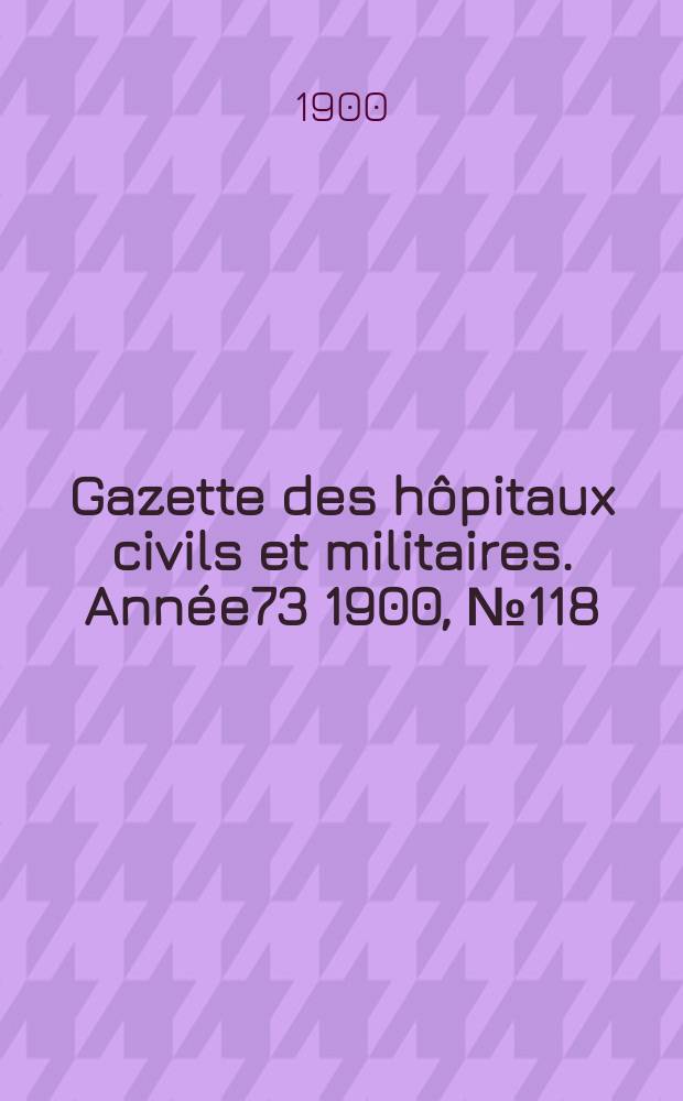 Gazette des hôpitaux civils et militaires. Année73 1900, №118