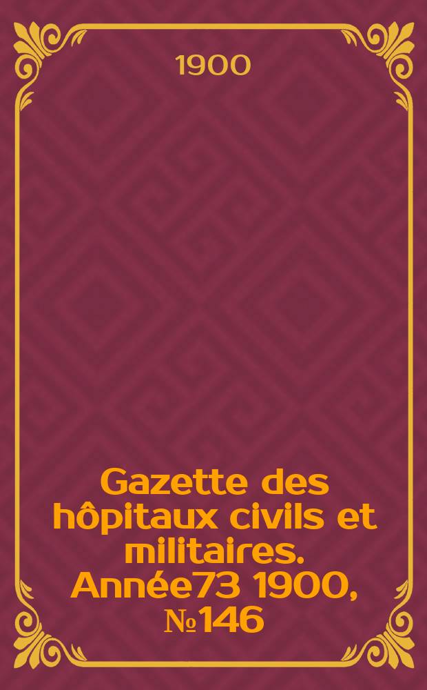 Gazette des hôpitaux civils et militaires. Année73 1900, №146