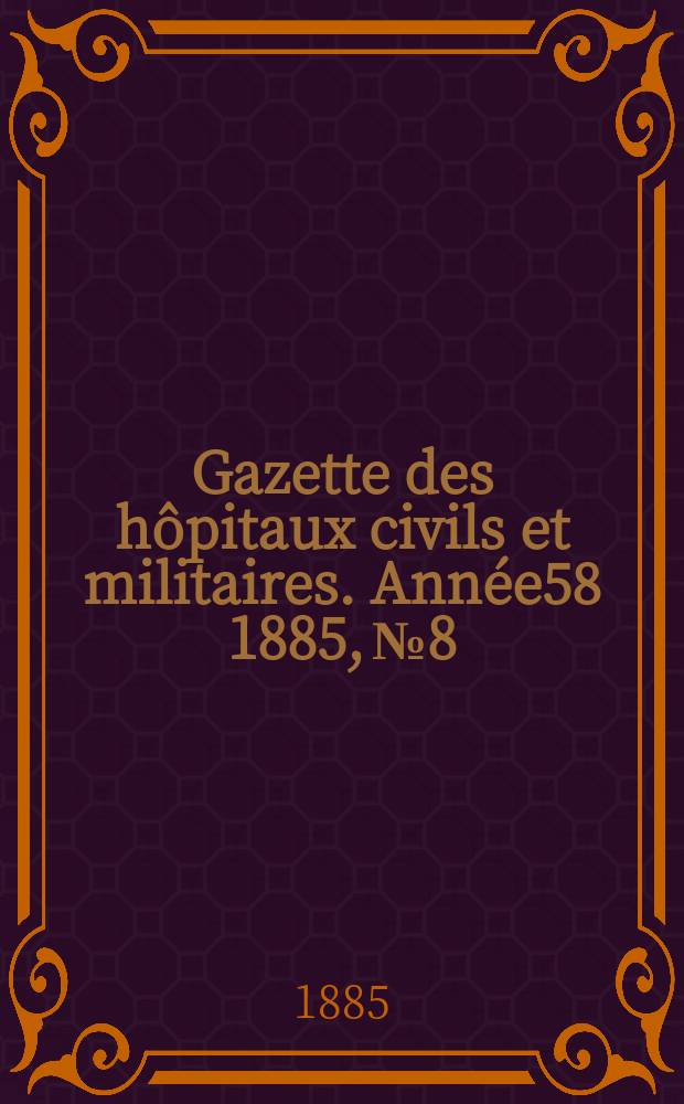 Gazette des h&ocirc;pitaux civils et militaires. Ann&eacute;e58 1885, №8