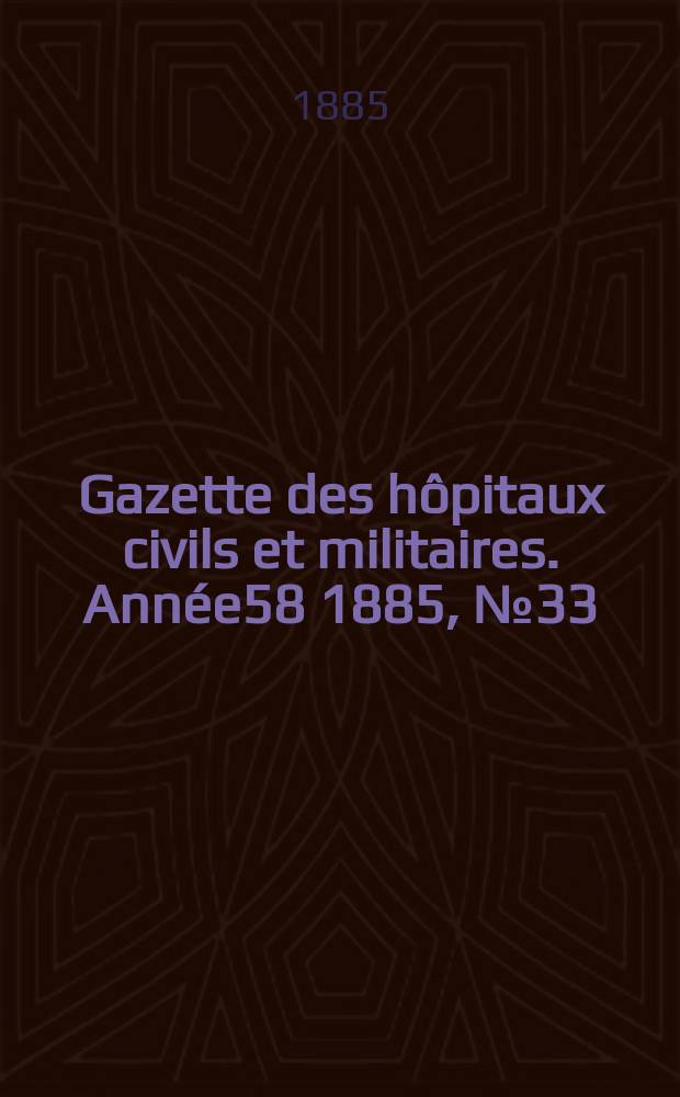 Gazette des hôpitaux civils et militaires. Année58 1885, №33