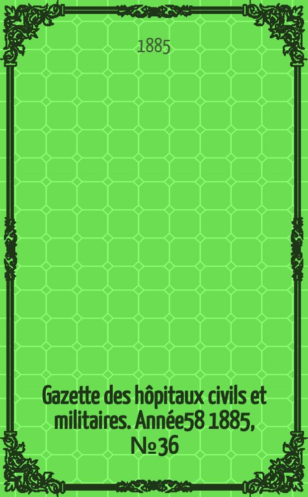 Gazette des h&ocirc;pitaux civils et militaires. Ann&eacute;e58 1885, №36