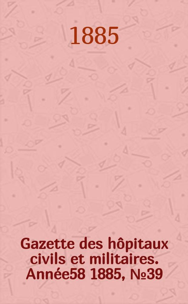 Gazette des hôpitaux civils et militaires. Année58 1885, №39
