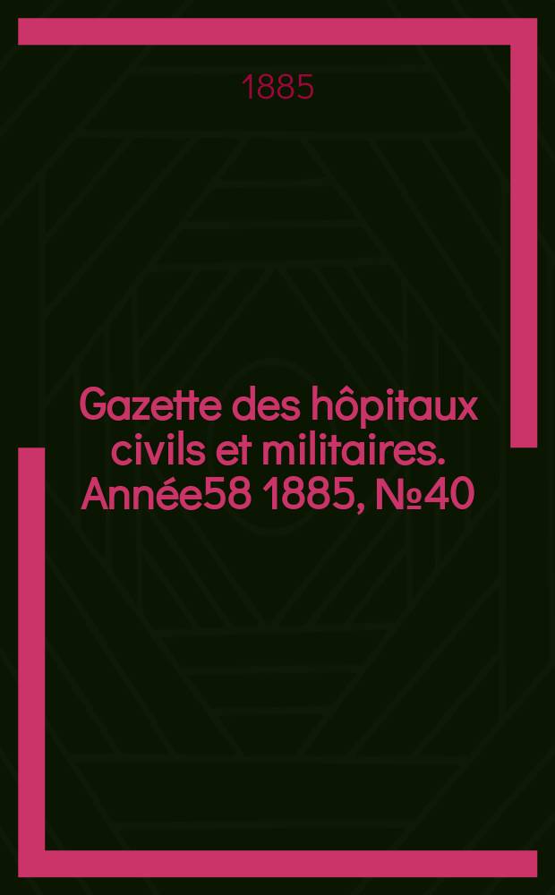 Gazette des hôpitaux civils et militaires. Année58 1885, №40