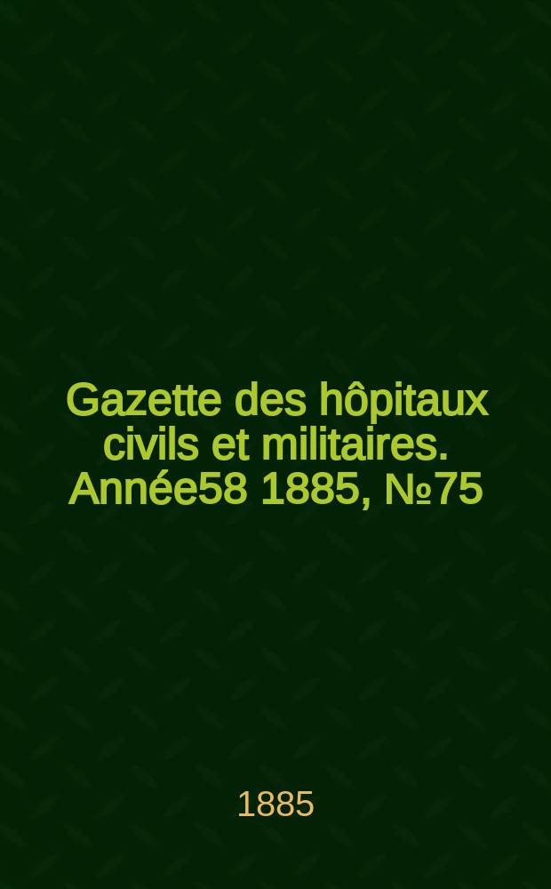 Gazette des hôpitaux civils et militaires. Année58 1885, №75