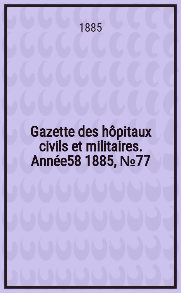 Gazette des hôpitaux civils et militaires. Année58 1885, №77