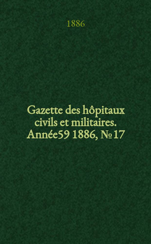 Gazette des hôpitaux civils et militaires. Année59 1886, №17