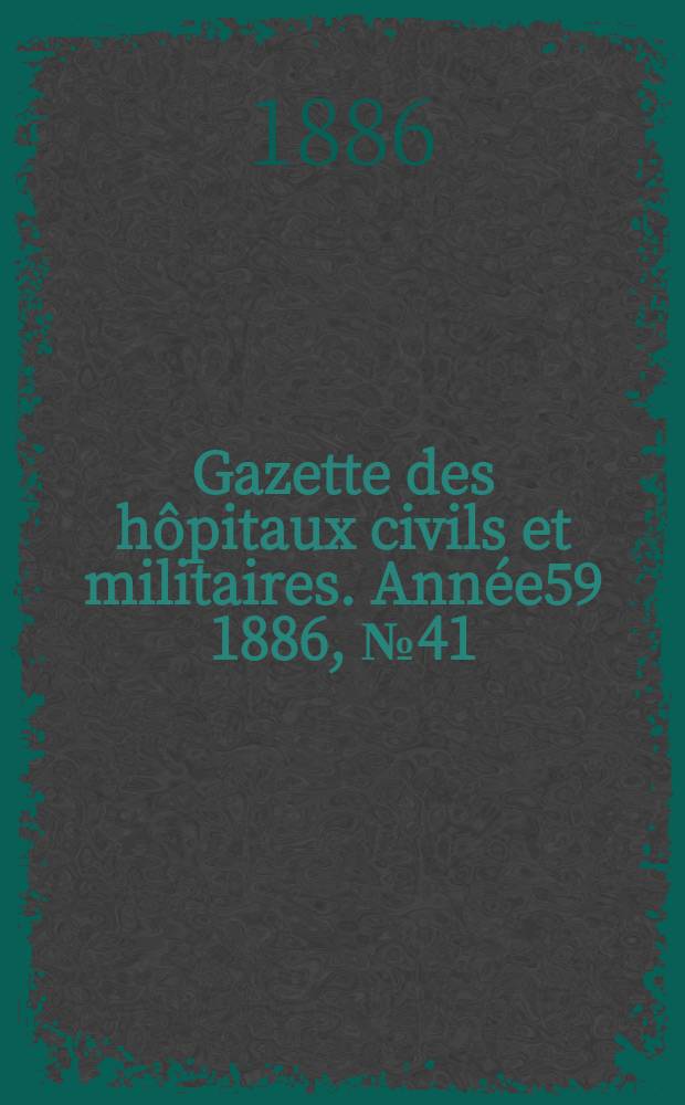 Gazette des hôpitaux civils et militaires. Année59 1886, №41