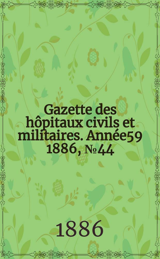 Gazette des hôpitaux civils et militaires. Année59 1886, №44
