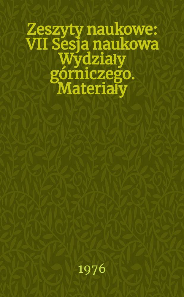 Zeszyty naukowe : VII Sesja naukowa Wydziały górniczego. [Materiały]