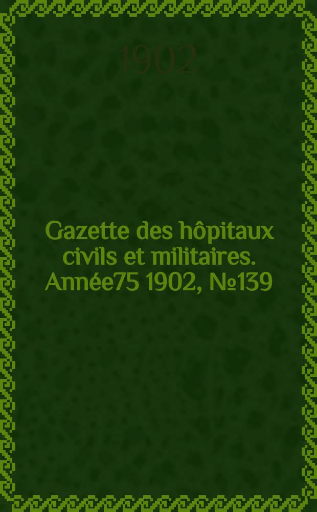 Gazette des hôpitaux civils et militaires. Année75 1902, №139