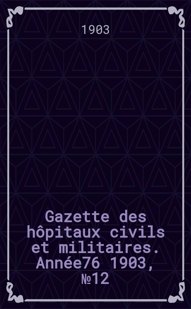 Gazette des hôpitaux civils et militaires. Année76 1903, №12