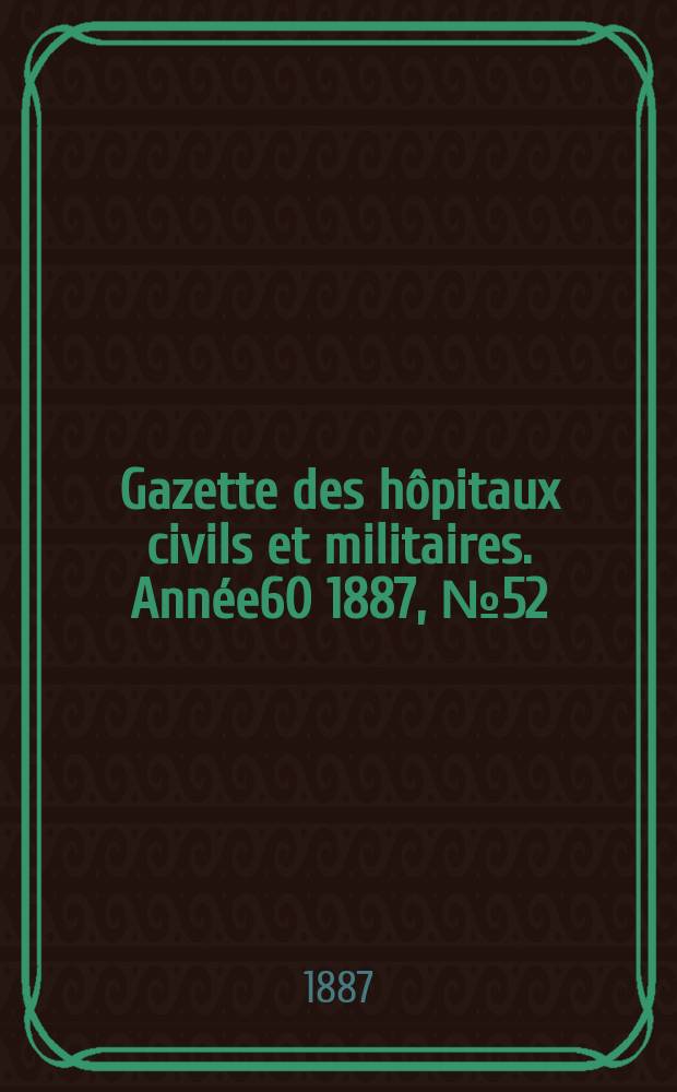 Gazette des hôpitaux civils et militaires. Année60 1887, №52