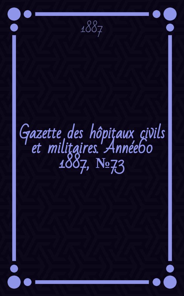 Gazette des hôpitaux civils et militaires. Année60 1887, №73