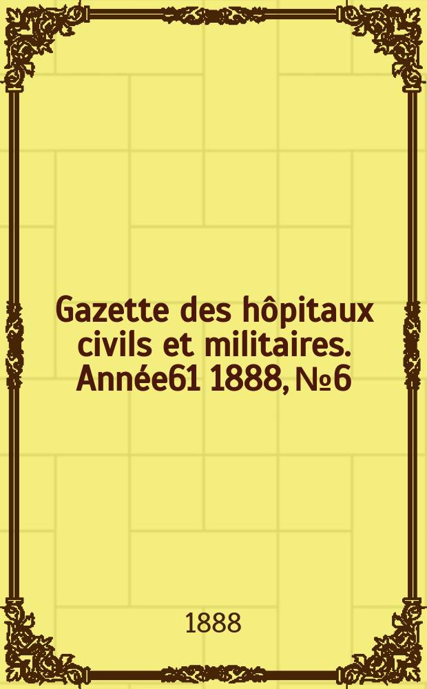 Gazette des hôpitaux civils et militaires. Année61 1888, №6