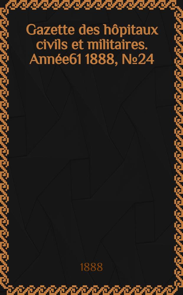 Gazette des hôpitaux civils et militaires. Année61 1888, №24