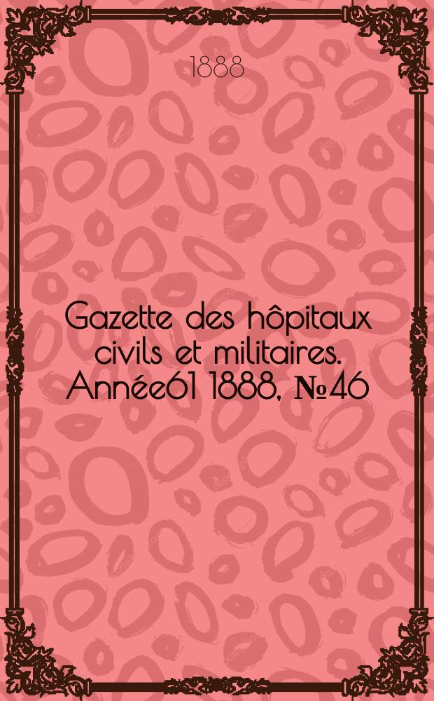 Gazette des hôpitaux civils et militaires. Année61 1888, №46