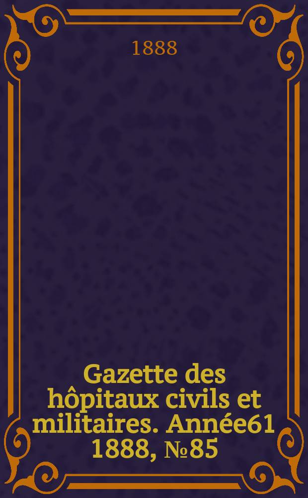 Gazette des hôpitaux civils et militaires. Année61 1888, №85