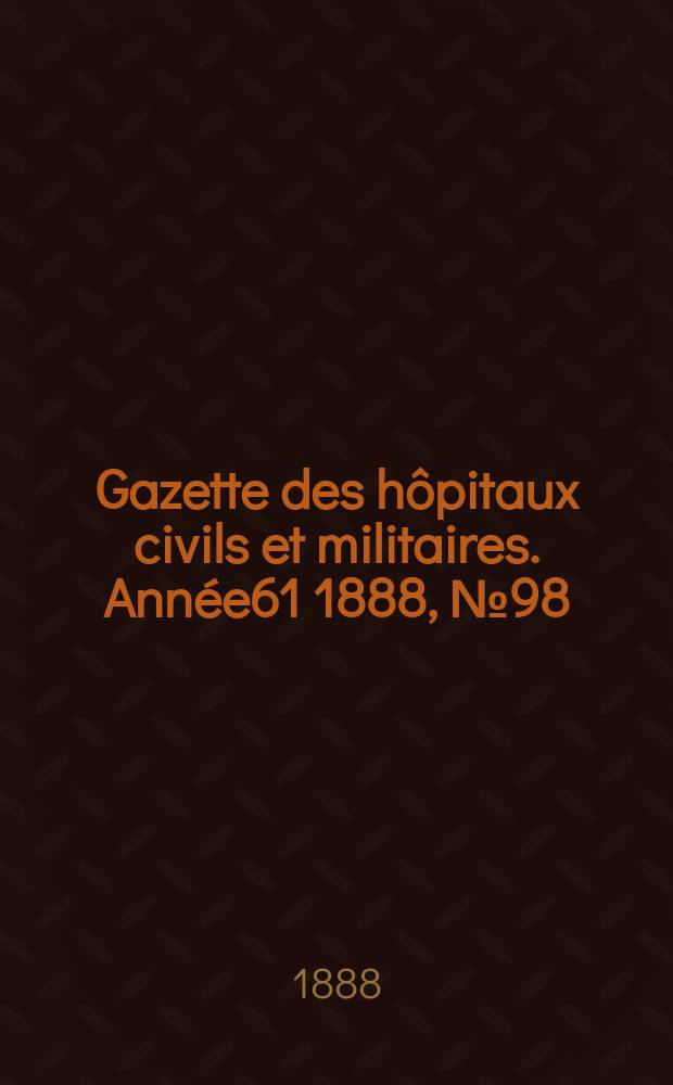 Gazette des hôpitaux civils et militaires. Année61 1888, №98