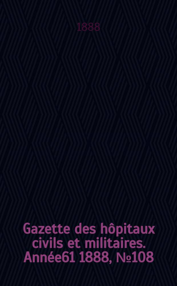 Gazette des hôpitaux civils et militaires. Année61 1888, №108