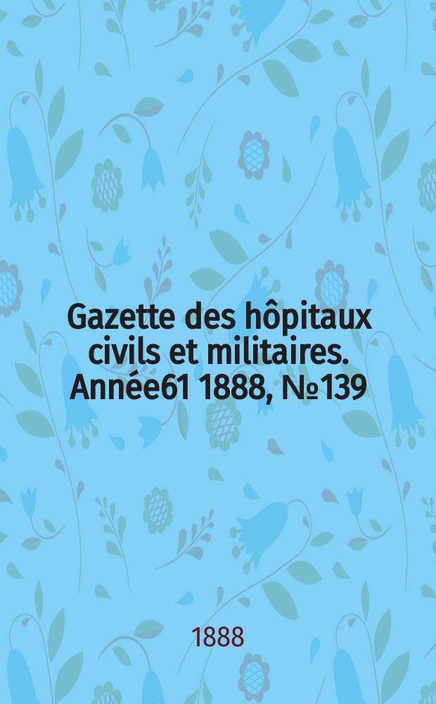 Gazette des hôpitaux civils et militaires. Année61 1888, №139
