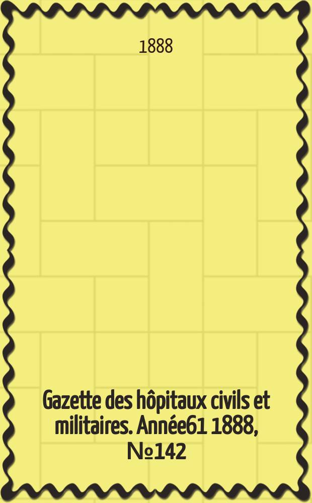 Gazette des hôpitaux civils et militaires. Année61 1888, №142