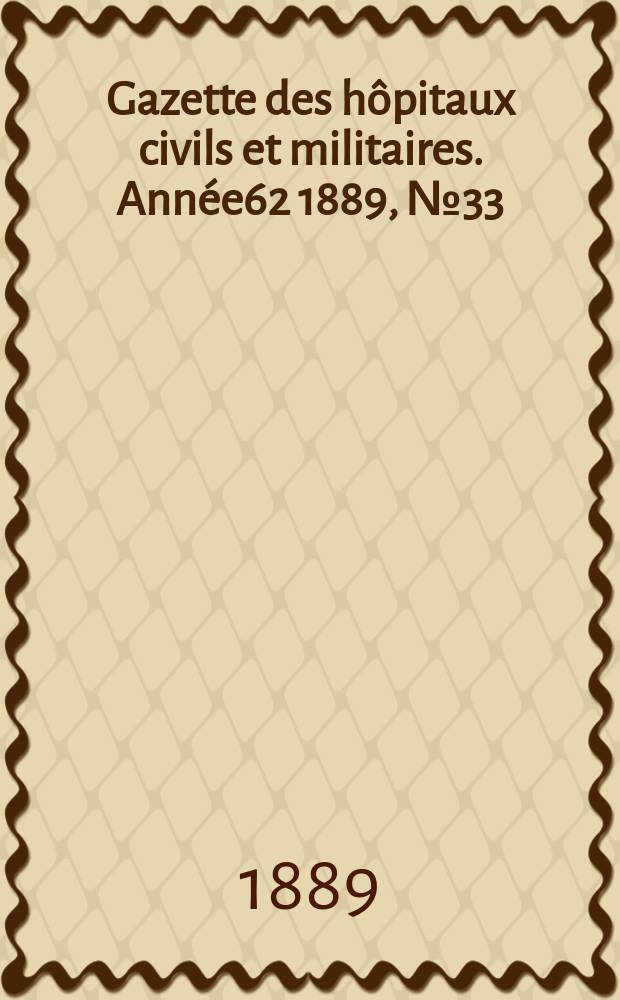 Gazette des hôpitaux civils et militaires. Année62 1889, №33