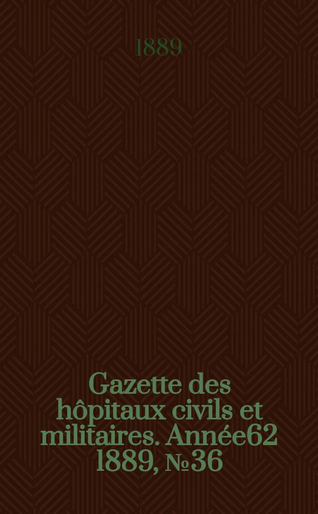 Gazette des hôpitaux civils et militaires. Année62 1889, №36