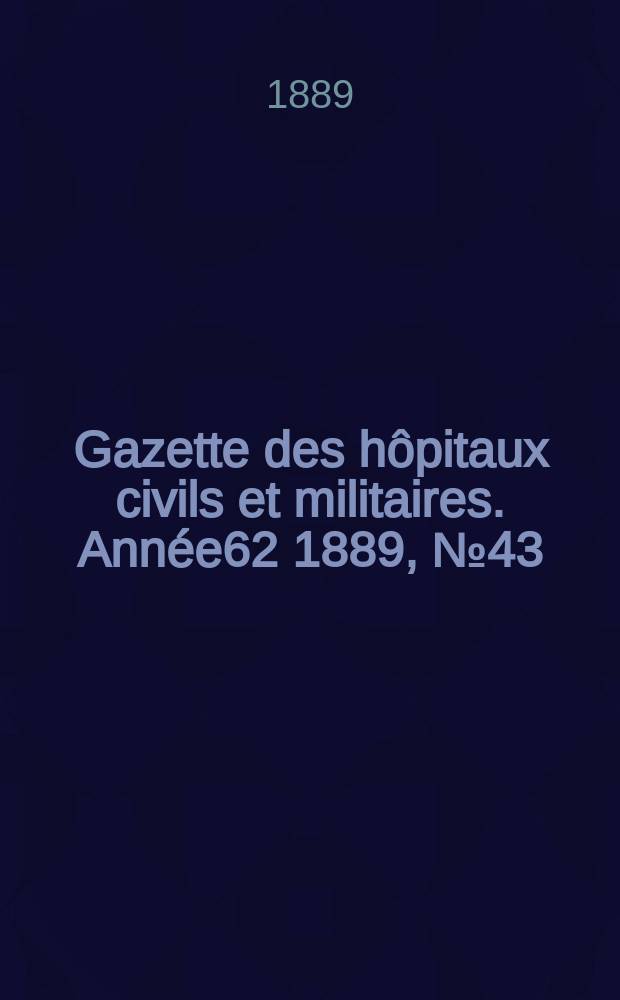 Gazette des hôpitaux civils et militaires. Année62 1889, №43