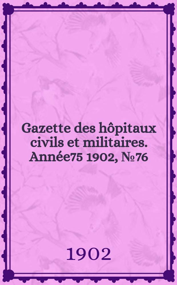Gazette des hôpitaux civils et militaires. Année75 1902, №76