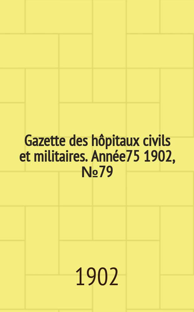 Gazette des hôpitaux civils et militaires. Année75 1902, №79