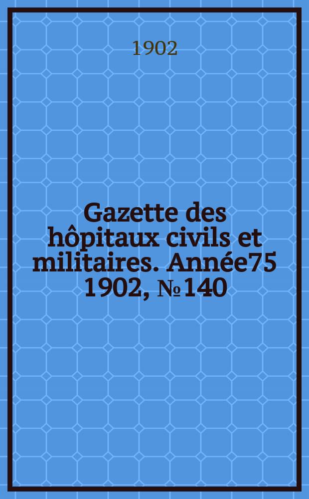Gazette des hôpitaux civils et militaires. Année75 1902, №140