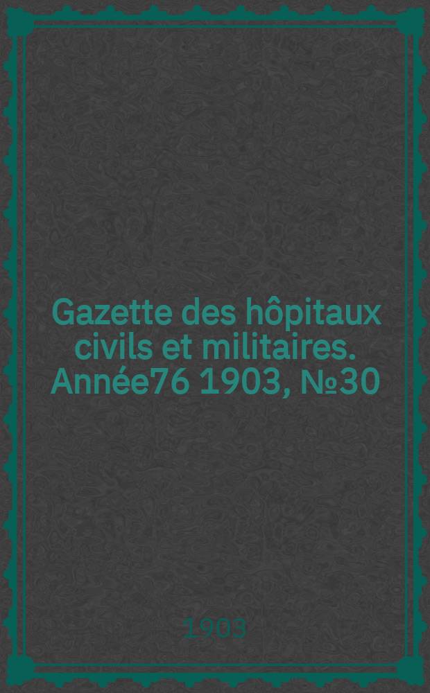 Gazette des hôpitaux civils et militaires. Année76 1903, №30