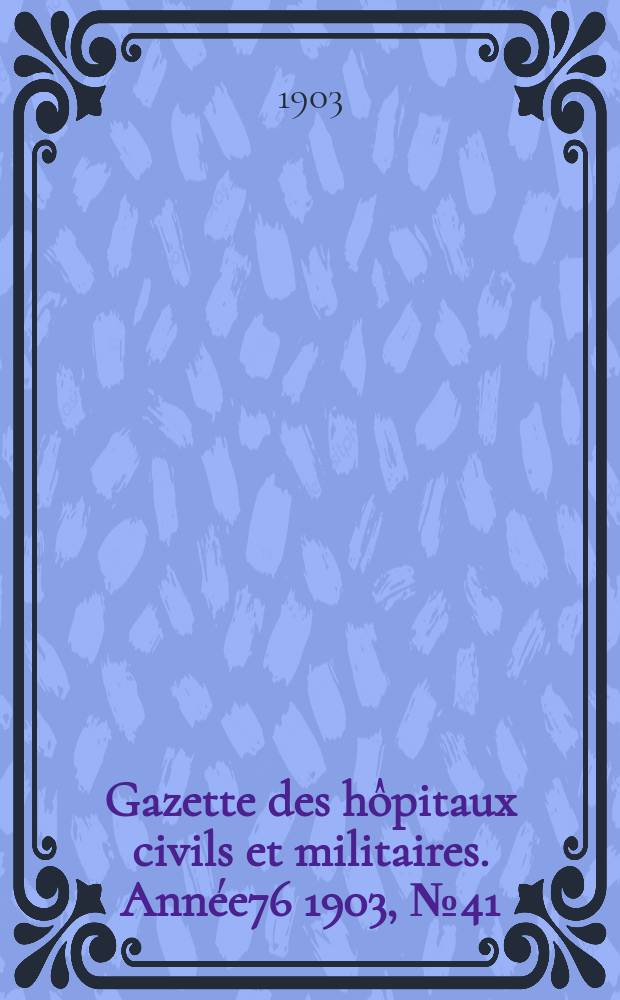 Gazette des hôpitaux civils et militaires. Année76 1903, №41