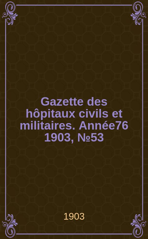 Gazette des h&ocirc;pitaux civils et militaires. Ann&eacute;e76 1903, №53