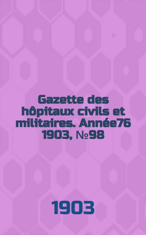 Gazette des hôpitaux civils et militaires. Année76 1903, №98