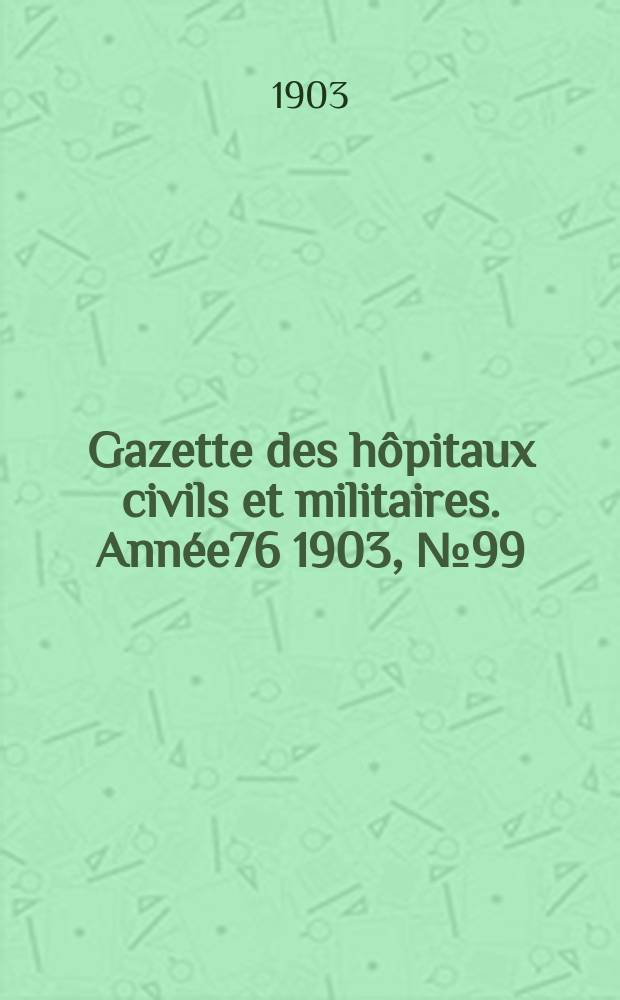Gazette des hôpitaux civils et militaires. Année76 1903, №99
