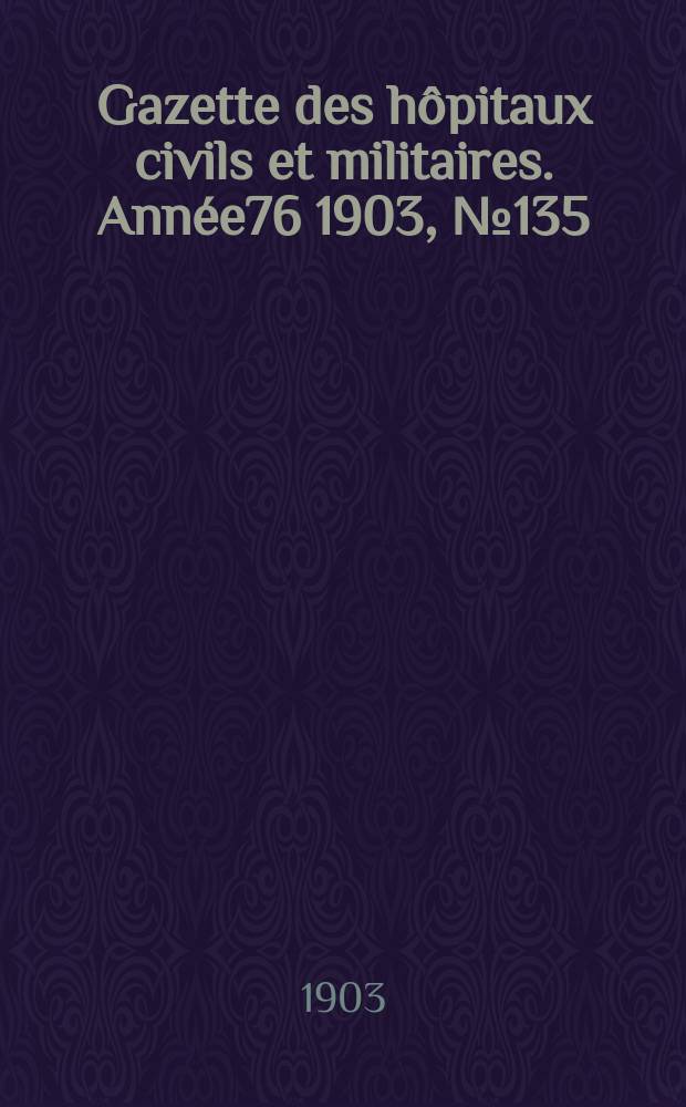 Gazette des hôpitaux civils et militaires. Année76 1903, №135