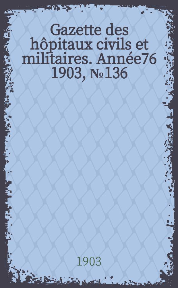 Gazette des hôpitaux civils et militaires. Année76 1903, №136