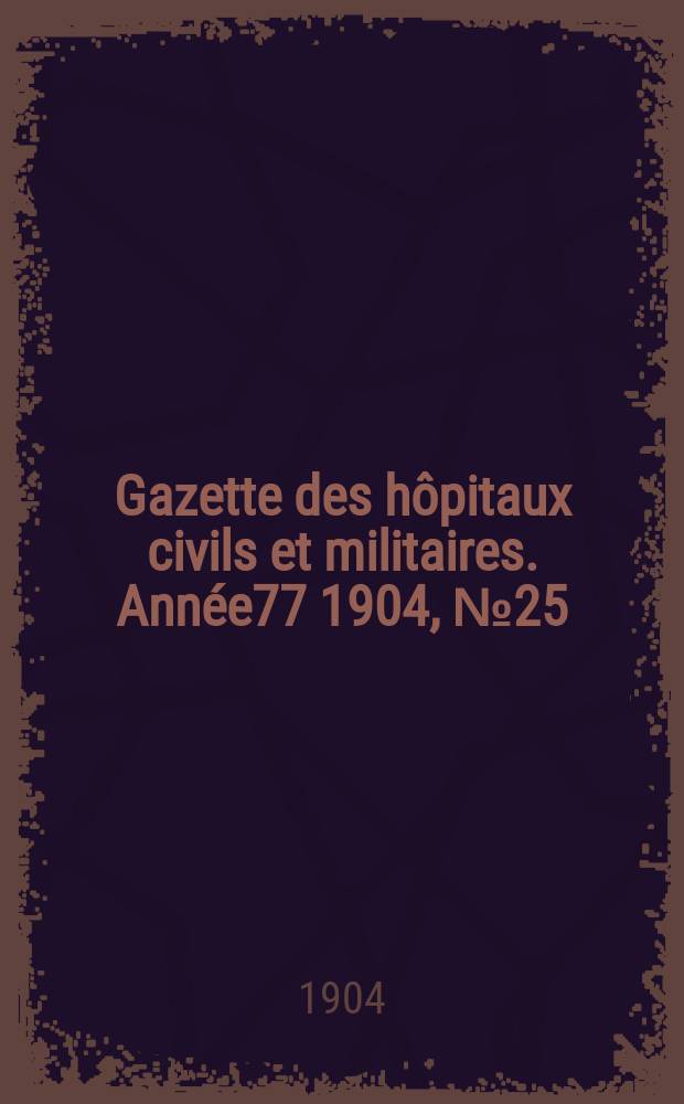 Gazette des hôpitaux civils et militaires. Année77 1904, №25